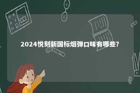 2024悦刻新国标烟弹口味有哪些
？ 